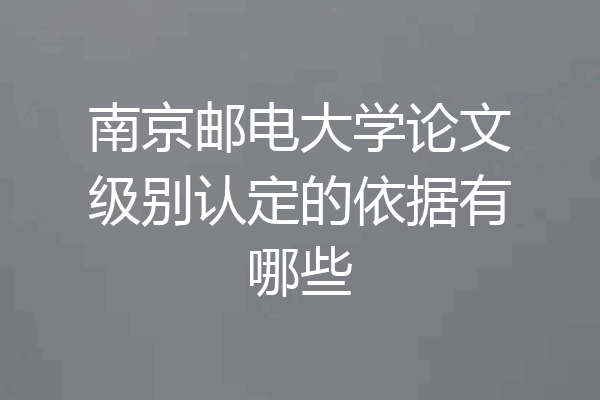 南京邮电大学论文级别认定的依据有哪些