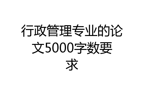 行政管理专业的论文5000字数要求