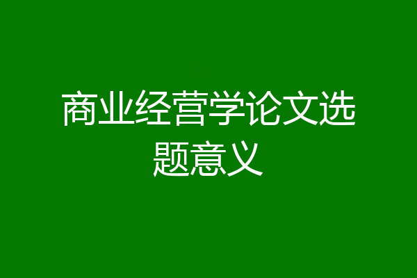 商业经营学论文选题意义