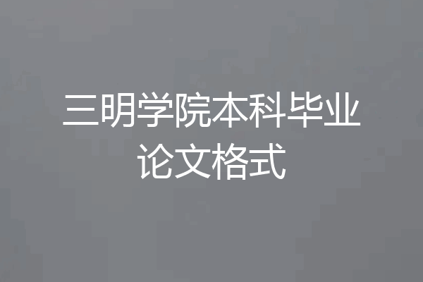 三明学院本科毕业论文格式