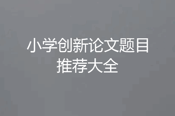 小学创新论文题目推荐大全