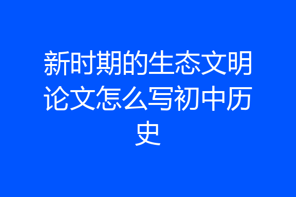 新时期的生态文明论文怎么写初中历史