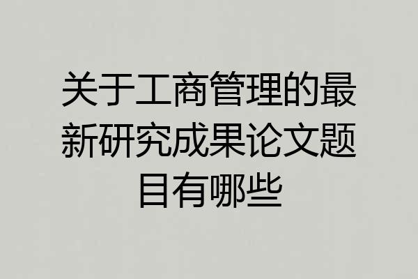 关于工商管理的最新研究成果论文题目有哪些