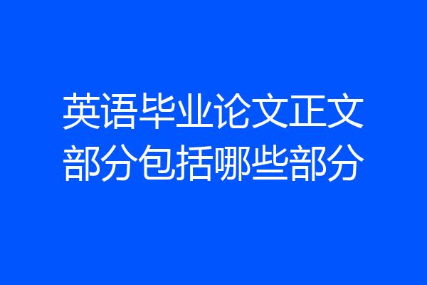 英语毕业论文正文部分包括哪些部分