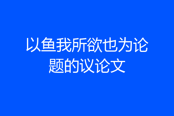 以鱼我所欲也为论题的议论文