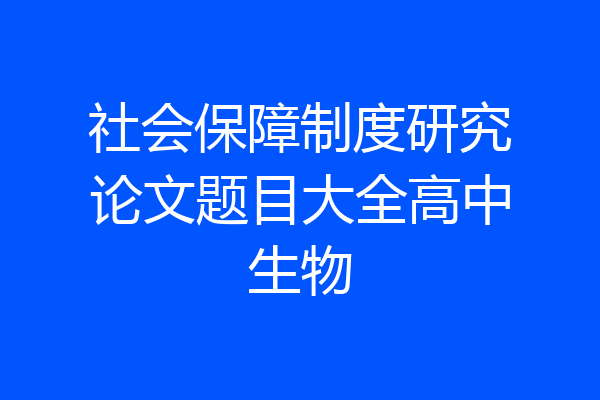 社会保障制度研究论文题目大全高中生物