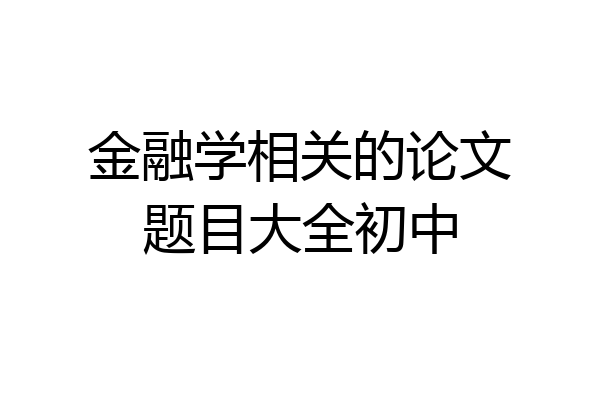 金融学相关的论文题目大全初中