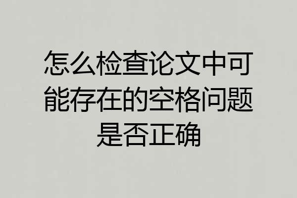 怎么检查论文中可能存在的空格问题是否正确