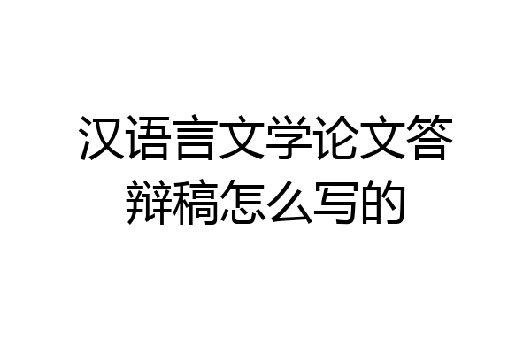 汉语言文学论文答辩稿怎么写的