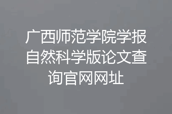 广西师范学院学报自然科学版论文查询官网网址