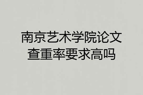 南京艺术学院论文查重率要求高吗