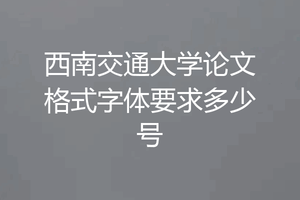 西南交通大学论文格式字体要求多少号