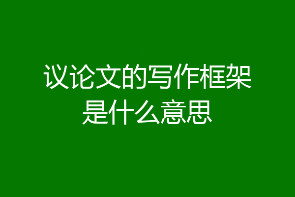 议论文的写作框架是什么意思