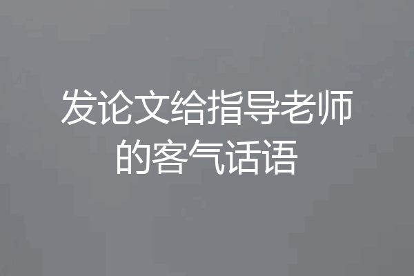 发论文给指导老师的客气话语