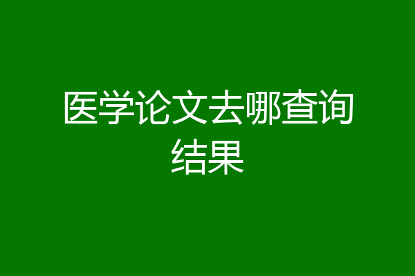 医学论文去哪查询结果