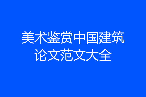 美术鉴赏中国建筑论文范文大全