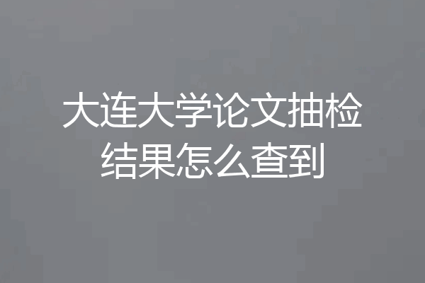 大连大学论文抽检结果怎么查到