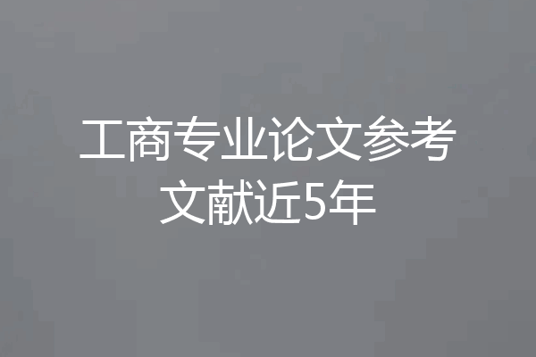 工商专业论文参考文献近5年
