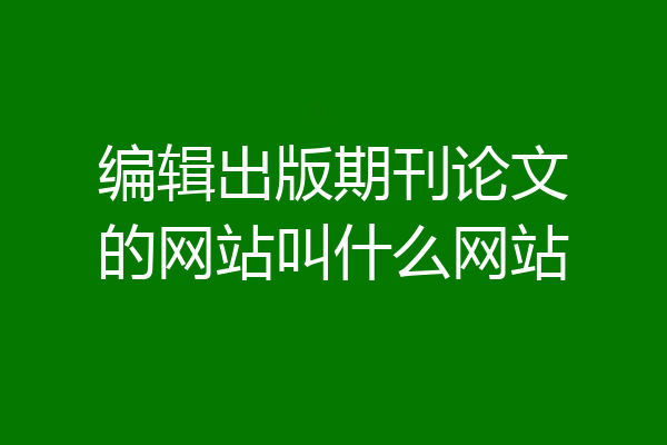 编辑出版期刊论文的网站叫什么网站