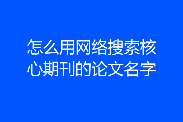 怎么用网络搜索核心期刊的论文名字