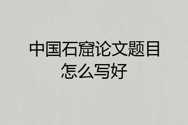中国石窟论文题目怎么写好