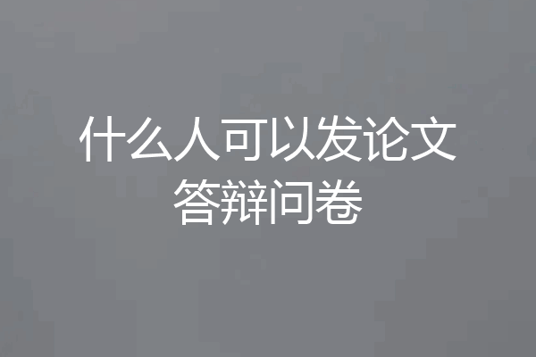 什么人可以发论文答辩问卷