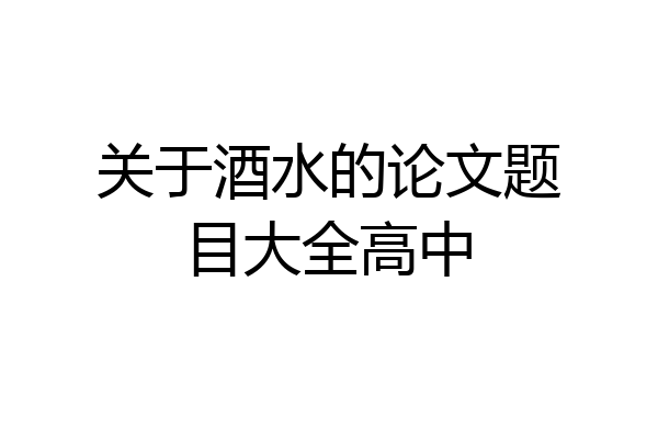 关于酒水的论文题目大全高中