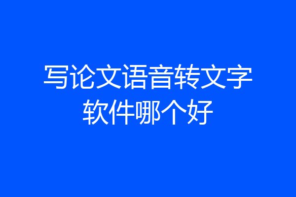 写论文语音转文字软件哪个好
