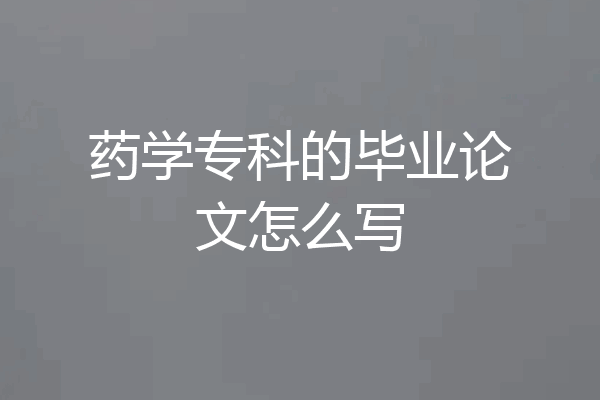 药学专科的毕业论文怎么写