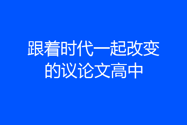 跟着时代一起改变的议论文高中