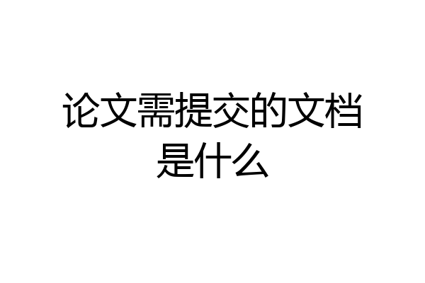 论文需提交的文档是什么