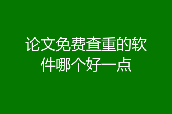 论文免费查重的软件哪个好一点