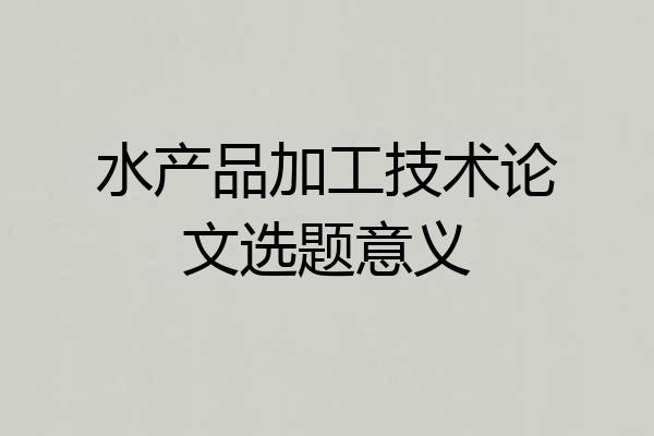 水产品加工技术论文选题意义