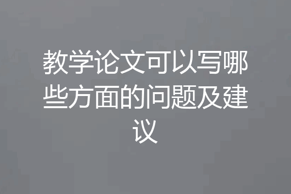 教学论文可以写哪些方面的问题及建议