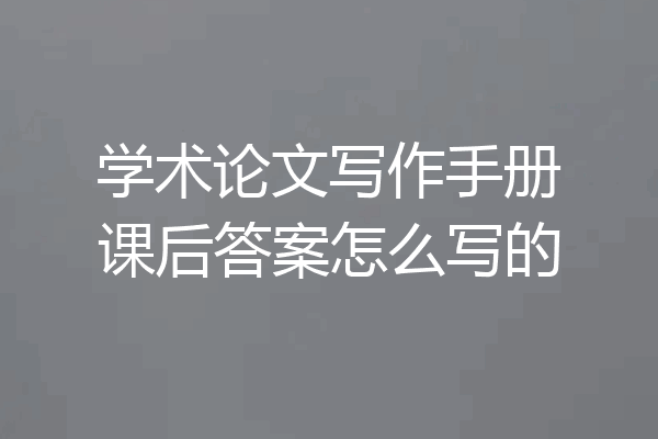 学术论文写作手册课后答案怎么写的