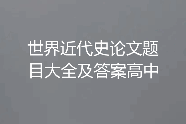 世界近代史论文题目大全及答案高中