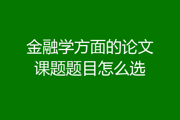 金融学方面的论文课题题目怎么选