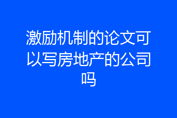 激励机制的论文可以写房地产的公司吗