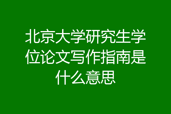 北京大学研究生学位论文写作指南是什么意思