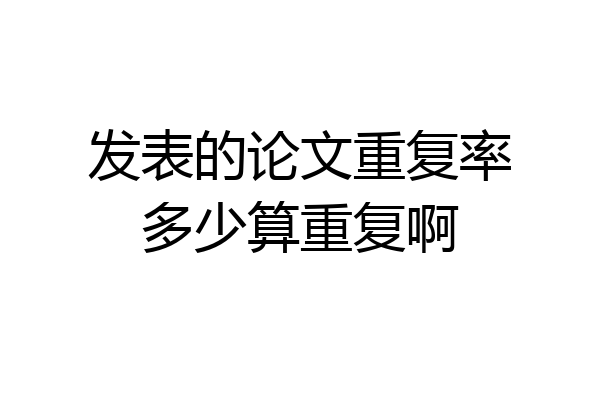 发表的论文重复率多少算重复啊