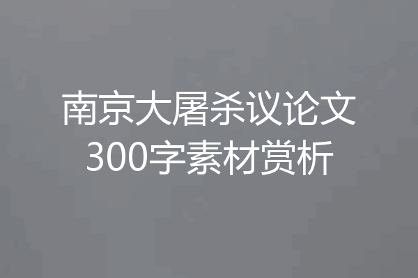 南京大屠杀议论文300字素材赏析