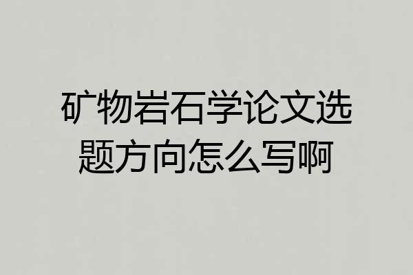矿物岩石学论文选题方向怎么写啊