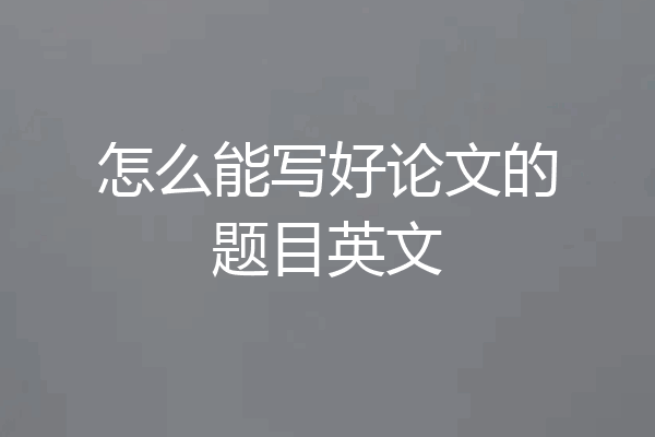 怎么能写好论文的题目英文