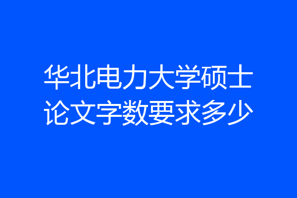 华北电力大学硕士论文字数要求多少
