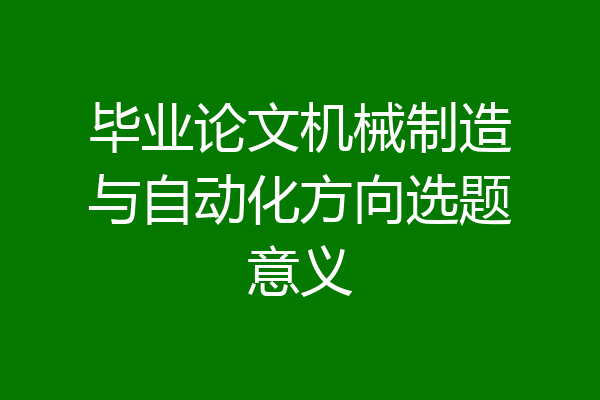 毕业论文机械制造与自动化方向选题意义
