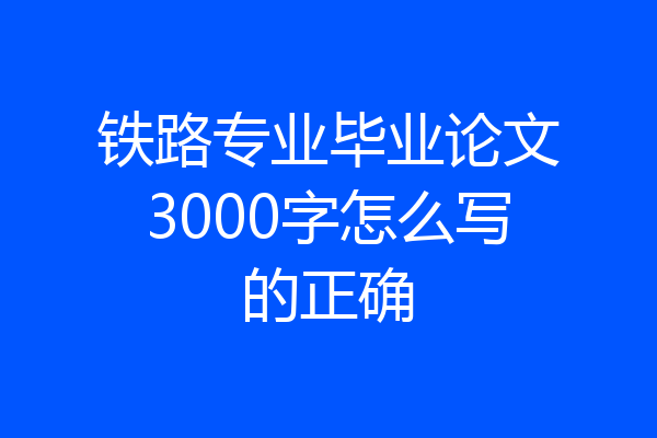 铁路专业毕业论文3000字怎么写的正确