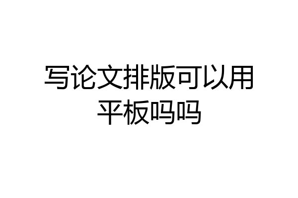 写论文排版可以用平板吗吗