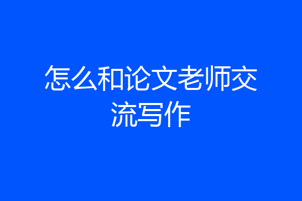怎么和论文老师交流写作