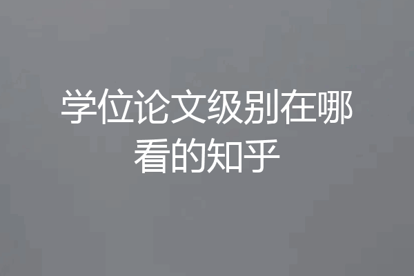 学位论文级别在哪看的知乎