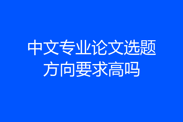 中文专业论文选题方向要求高吗